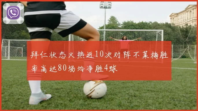 拜仁状态火热近10次对阵不莱梅胜率高达80场均净胜4球