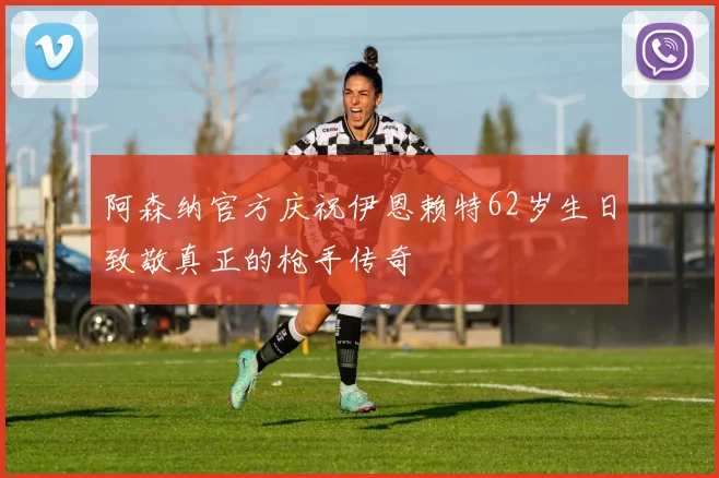 阿森纳官方庆祝伊恩赖特62岁生日致敬真正的枪手传奇