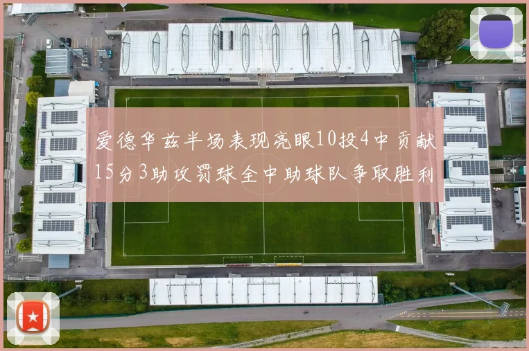 爱德华兹半场表现亮眼10投4中贡献15分3助攻罚球全中助球队争取胜利
