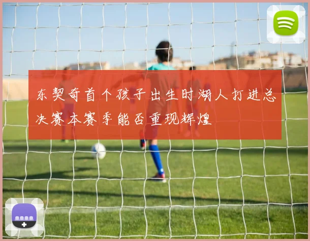 东契奇首个孩子出生时湖人打进总决赛本赛季能否重现辉煌