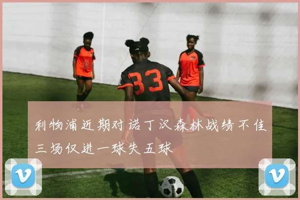 利物浦近期对诺丁汉森林战绩不佳三场仅进一球失五球