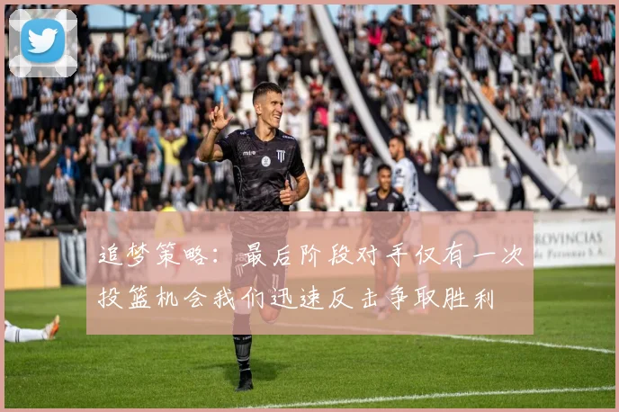 追梦策略：最后阶段对手仅有一次投篮机会我们迅速反击争取胜利