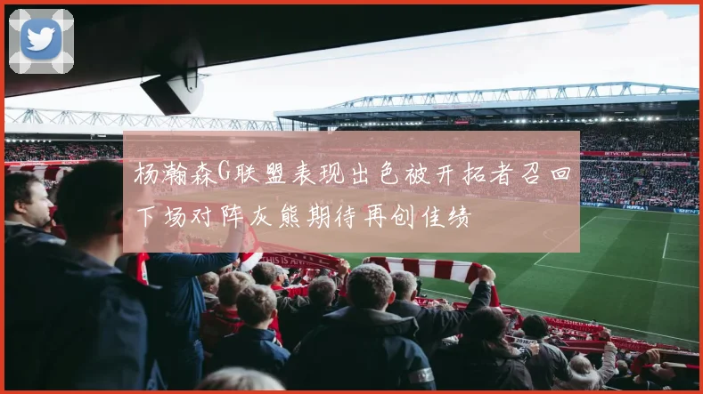 杨瀚森G联盟表现出色被开拓者召回下场对阵灰熊期待再创佳绩