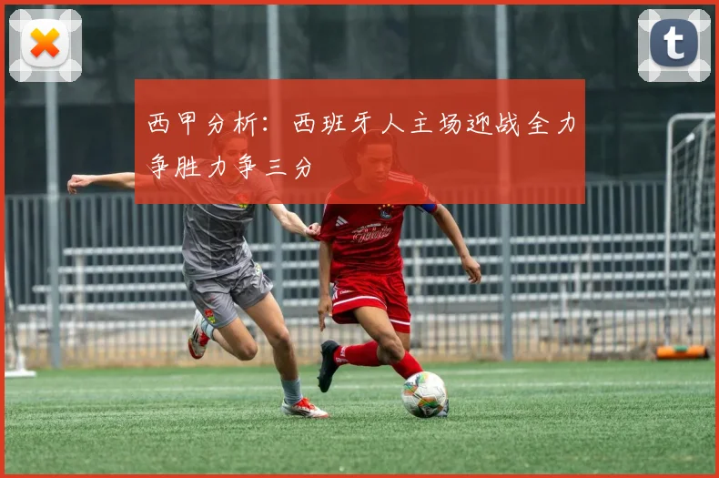 西甲分析：西班牙人主场迎战全力争胜力争三分