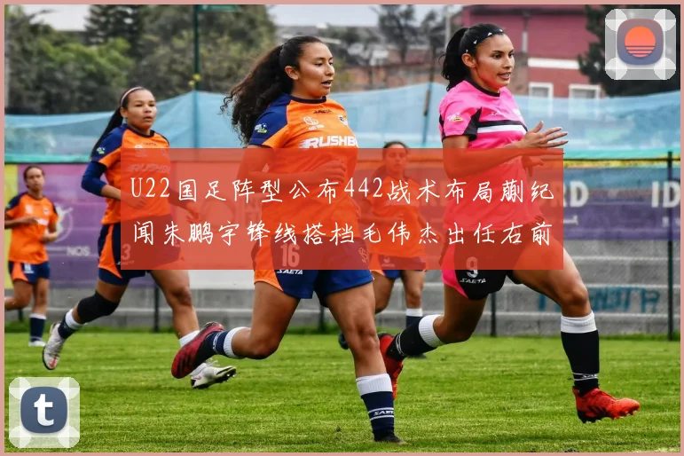 U22国足阵型公布442战术布局蒯纪闻朱鹏宇锋线搭档毛伟杰出任右前卫