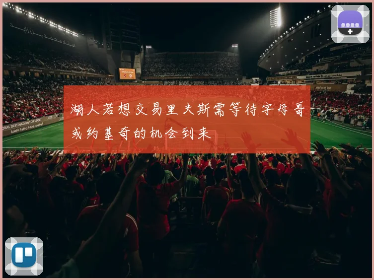 湖人若想交易里夫斯需等待字母哥或约基奇的机会到来