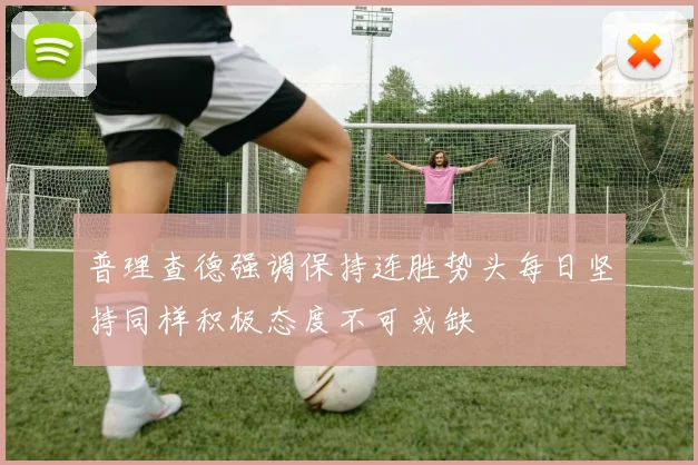 普理查德强调保持连胜势头每日坚持同样积极态度不可或缺