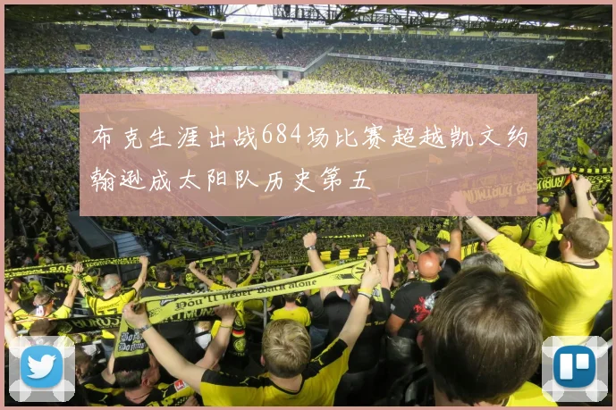 布克生涯出战684场比赛超越凯文约翰逊成太阳队历史第五