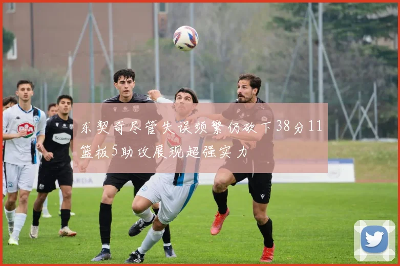 东契奇尽管失误频繁仍砍下38分11篮板5助攻展现超强实力